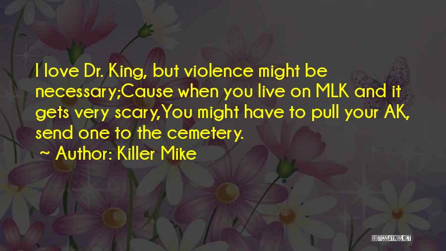 Killer Mike Quotes: I Love Dr. King, But Violence Might Be Necessary;cause When You Live On Mlk And It Gets Very Scary,you Might