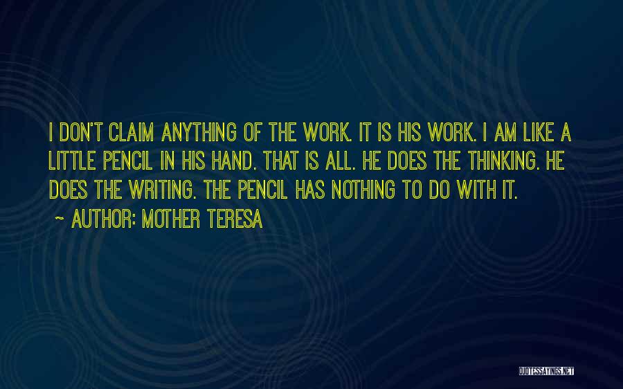 Mother Teresa Quotes: I Don't Claim Anything Of The Work. It Is His Work. I Am Like A Little Pencil In His Hand.