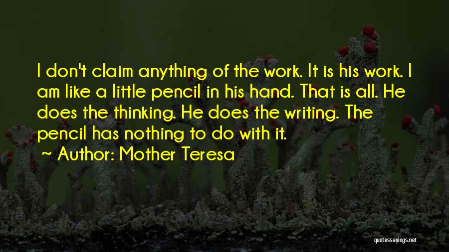 Mother Teresa Quotes: I Don't Claim Anything Of The Work. It Is His Work. I Am Like A Little Pencil In His Hand.