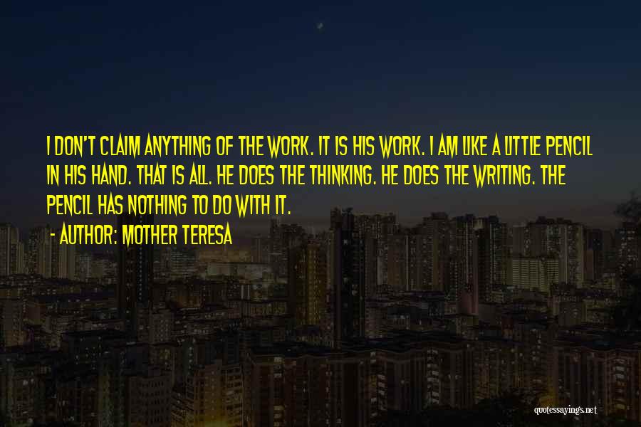 Mother Teresa Quotes: I Don't Claim Anything Of The Work. It Is His Work. I Am Like A Little Pencil In His Hand.