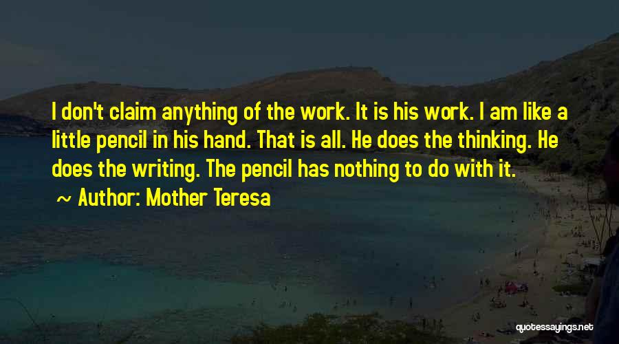 Mother Teresa Quotes: I Don't Claim Anything Of The Work. It Is His Work. I Am Like A Little Pencil In His Hand.