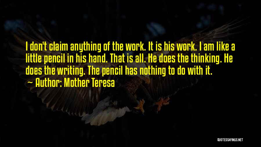 Mother Teresa Quotes: I Don't Claim Anything Of The Work. It Is His Work. I Am Like A Little Pencil In His Hand.