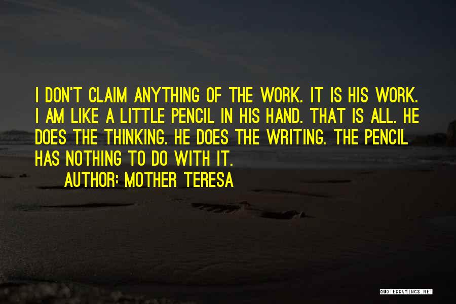 Mother Teresa Quotes: I Don't Claim Anything Of The Work. It Is His Work. I Am Like A Little Pencil In His Hand.