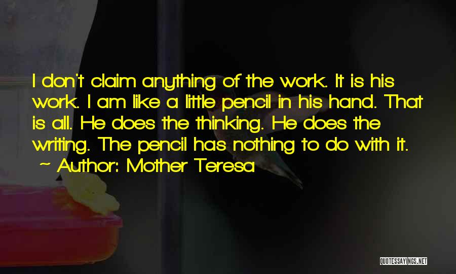 Mother Teresa Quotes: I Don't Claim Anything Of The Work. It Is His Work. I Am Like A Little Pencil In His Hand.