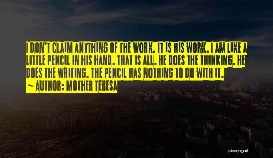 Mother Teresa Quotes: I Don't Claim Anything Of The Work. It Is His Work. I Am Like A Little Pencil In His Hand.