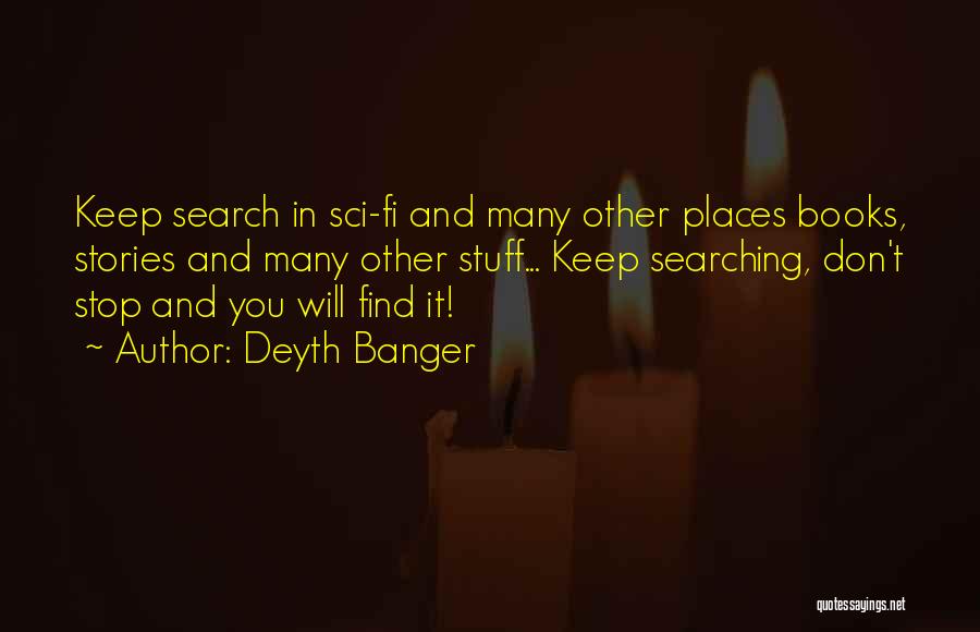 Deyth Banger Quotes: Keep Search In Sci-fi And Many Other Places Books, Stories And Many Other Stuff... Keep Searching, Don't Stop And You