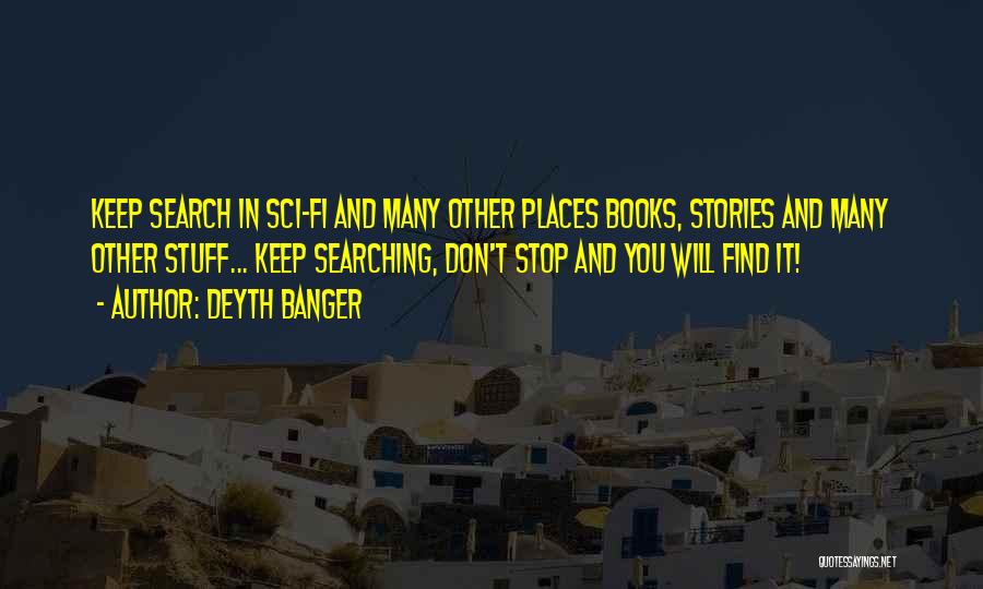 Deyth Banger Quotes: Keep Search In Sci-fi And Many Other Places Books, Stories And Many Other Stuff... Keep Searching, Don't Stop And You