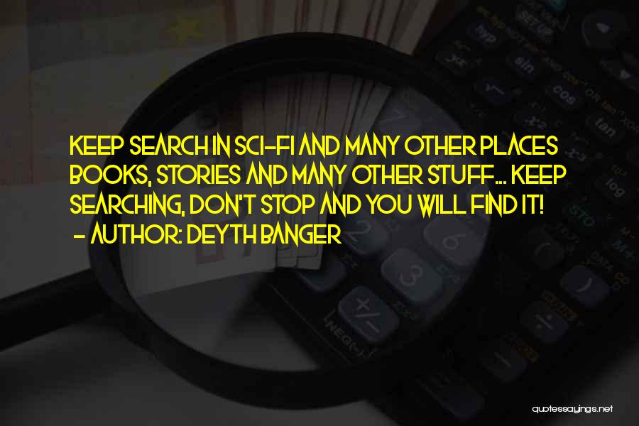 Deyth Banger Quotes: Keep Search In Sci-fi And Many Other Places Books, Stories And Many Other Stuff... Keep Searching, Don't Stop And You