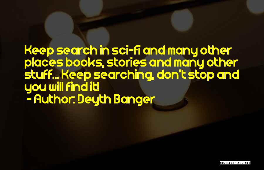 Deyth Banger Quotes: Keep Search In Sci-fi And Many Other Places Books, Stories And Many Other Stuff... Keep Searching, Don't Stop And You