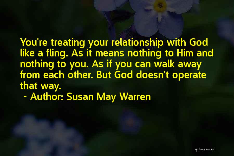 Susan May Warren Quotes: You're Treating Your Relationship With God Like A Fling. As It Means Nothing To Him And Nothing To You. As