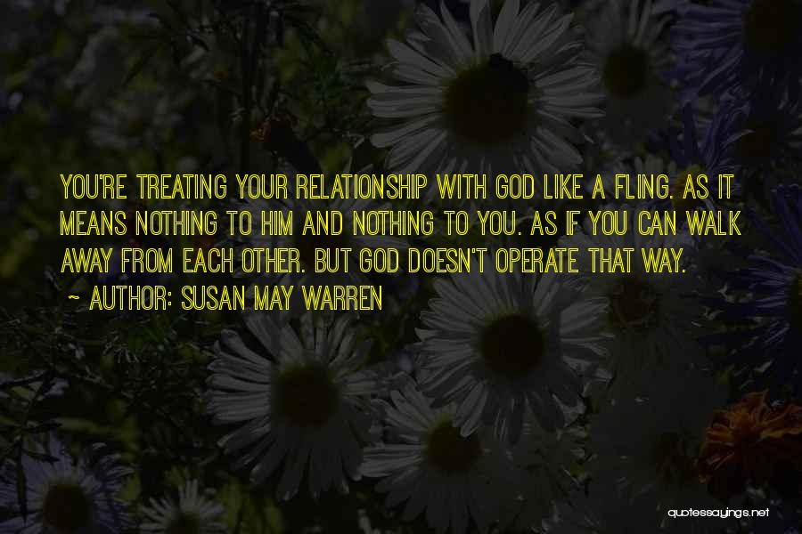 Susan May Warren Quotes: You're Treating Your Relationship With God Like A Fling. As It Means Nothing To Him And Nothing To You. As