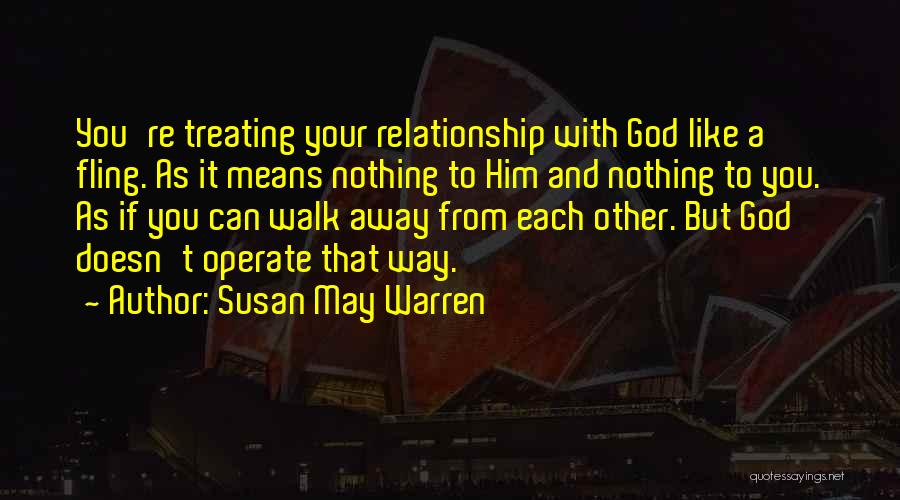 Susan May Warren Quotes: You're Treating Your Relationship With God Like A Fling. As It Means Nothing To Him And Nothing To You. As