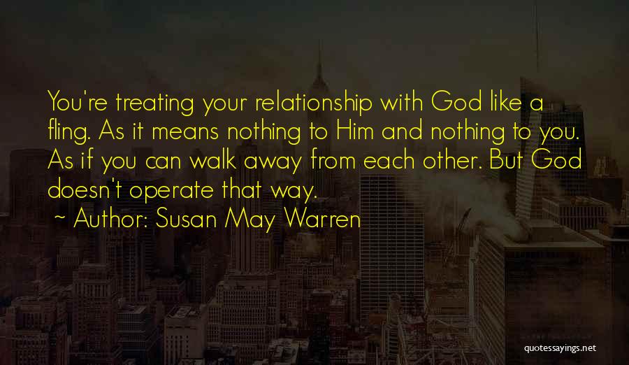 Susan May Warren Quotes: You're Treating Your Relationship With God Like A Fling. As It Means Nothing To Him And Nothing To You. As