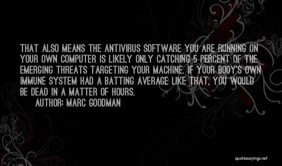 Marc Goodman Quotes: That Also Means The Antivirus Software You Are Running On Your Own Computer Is Likely Only Catching 5 Percent Of