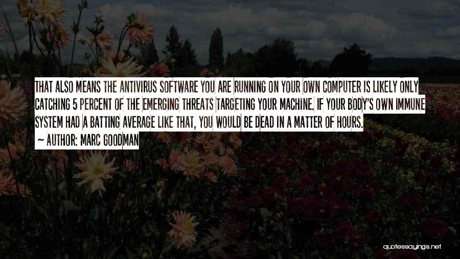 Marc Goodman Quotes: That Also Means The Antivirus Software You Are Running On Your Own Computer Is Likely Only Catching 5 Percent Of
