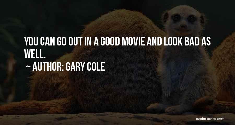 Gary Cole Quotes: You Can Go Out In A Good Movie And Look Bad As Well.