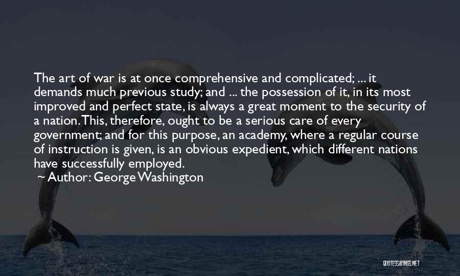 George Washington Quotes: The Art Of War Is At Once Comprehensive And Complicated; ... It Demands Much Previous Study; And ... The Possession