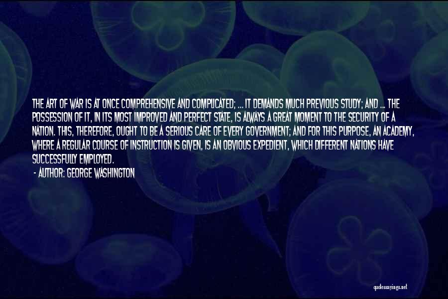 George Washington Quotes: The Art Of War Is At Once Comprehensive And Complicated; ... It Demands Much Previous Study; And ... The Possession