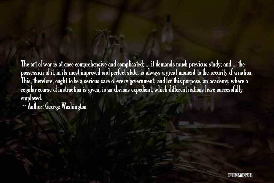 George Washington Quotes: The Art Of War Is At Once Comprehensive And Complicated; ... It Demands Much Previous Study; And ... The Possession