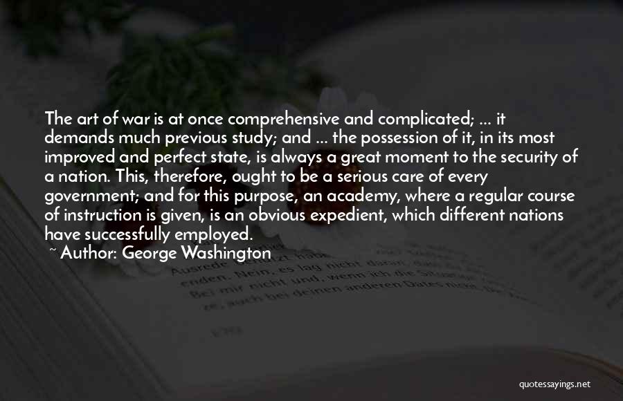 George Washington Quotes: The Art Of War Is At Once Comprehensive And Complicated; ... It Demands Much Previous Study; And ... The Possession