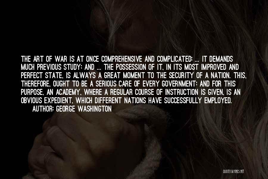 George Washington Quotes: The Art Of War Is At Once Comprehensive And Complicated; ... It Demands Much Previous Study; And ... The Possession