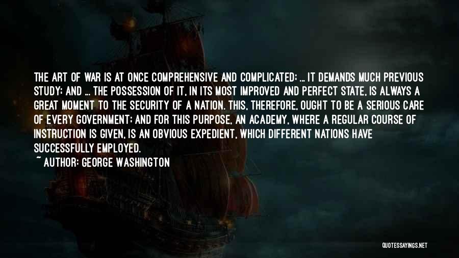 George Washington Quotes: The Art Of War Is At Once Comprehensive And Complicated; ... It Demands Much Previous Study; And ... The Possession