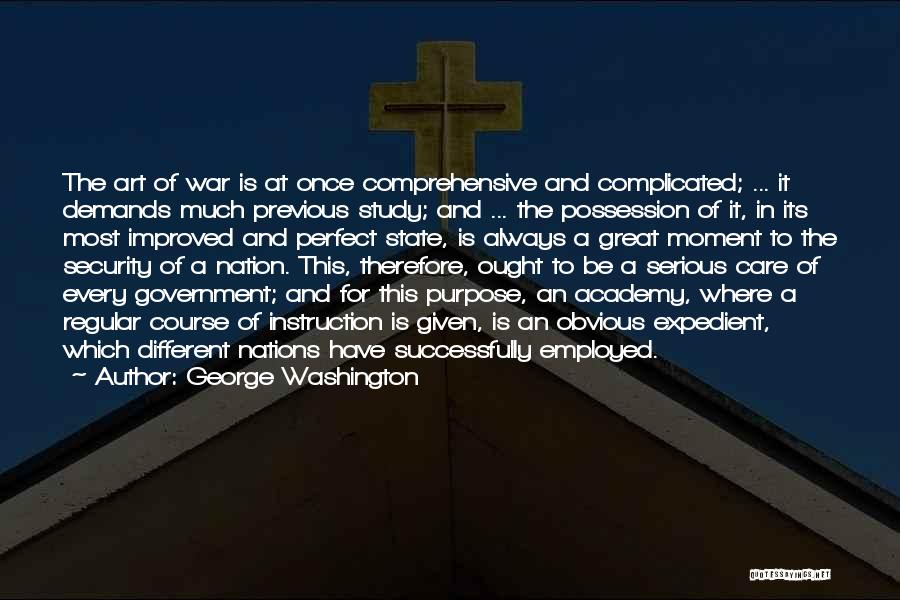 George Washington Quotes: The Art Of War Is At Once Comprehensive And Complicated; ... It Demands Much Previous Study; And ... The Possession