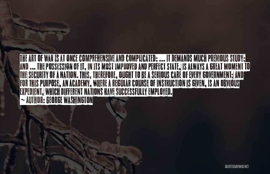 George Washington Quotes: The Art Of War Is At Once Comprehensive And Complicated; ... It Demands Much Previous Study; And ... The Possession