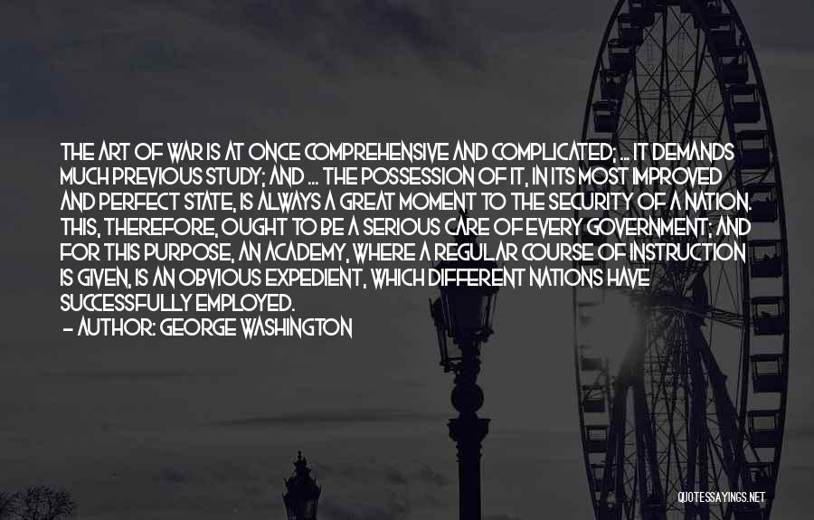 George Washington Quotes: The Art Of War Is At Once Comprehensive And Complicated; ... It Demands Much Previous Study; And ... The Possession