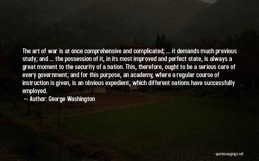 George Washington Quotes: The Art Of War Is At Once Comprehensive And Complicated; ... It Demands Much Previous Study; And ... The Possession