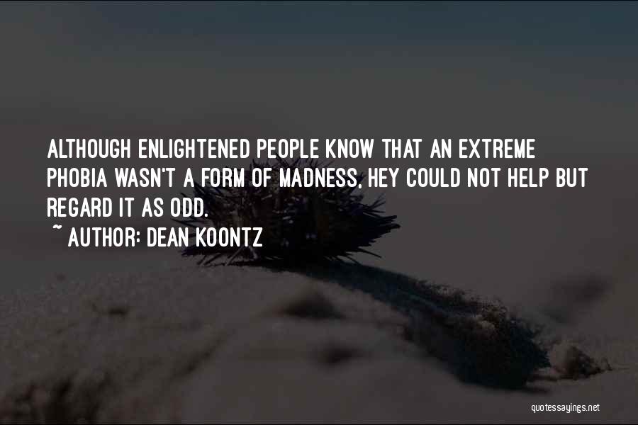 Dean Koontz Quotes: Although Enlightened People Know That An Extreme Phobia Wasn't A Form Of Madness, Hey Could Not Help But Regard It