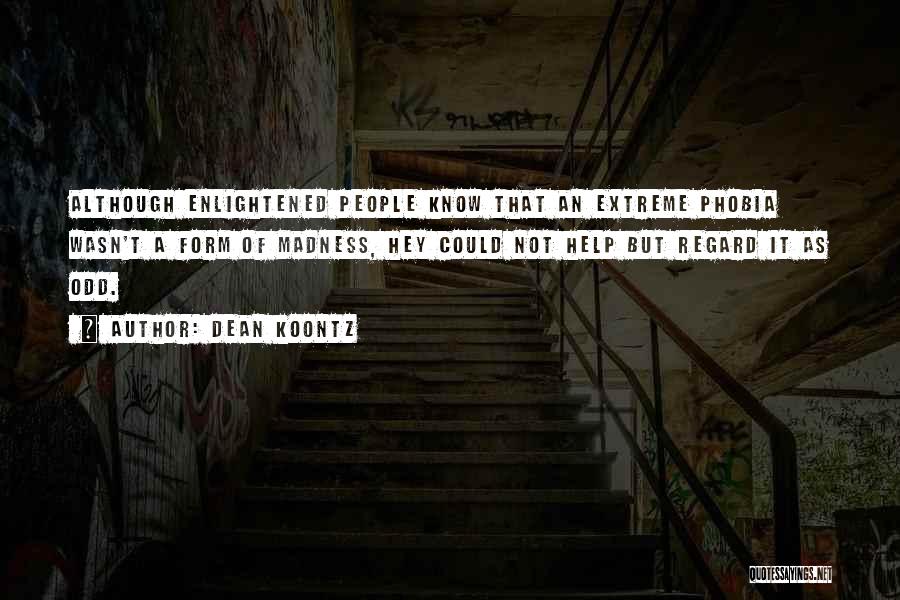 Dean Koontz Quotes: Although Enlightened People Know That An Extreme Phobia Wasn't A Form Of Madness, Hey Could Not Help But Regard It