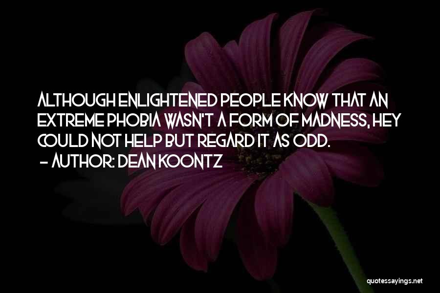 Dean Koontz Quotes: Although Enlightened People Know That An Extreme Phobia Wasn't A Form Of Madness, Hey Could Not Help But Regard It