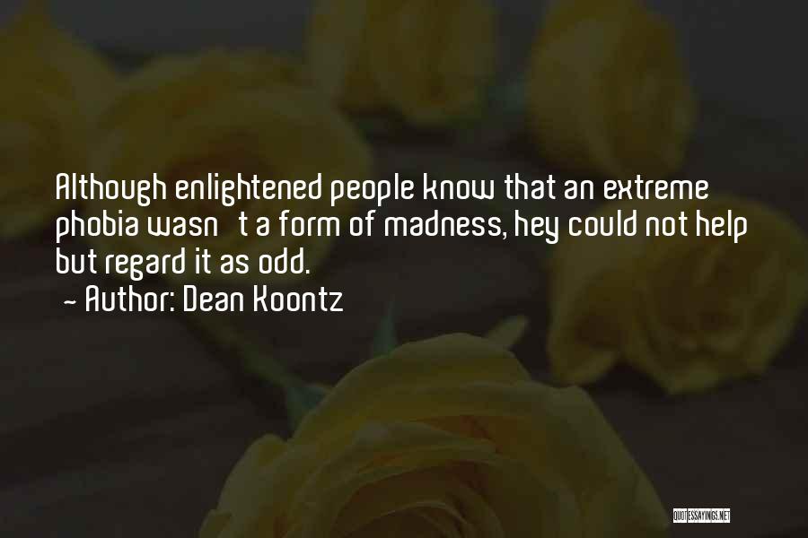 Dean Koontz Quotes: Although Enlightened People Know That An Extreme Phobia Wasn't A Form Of Madness, Hey Could Not Help But Regard It