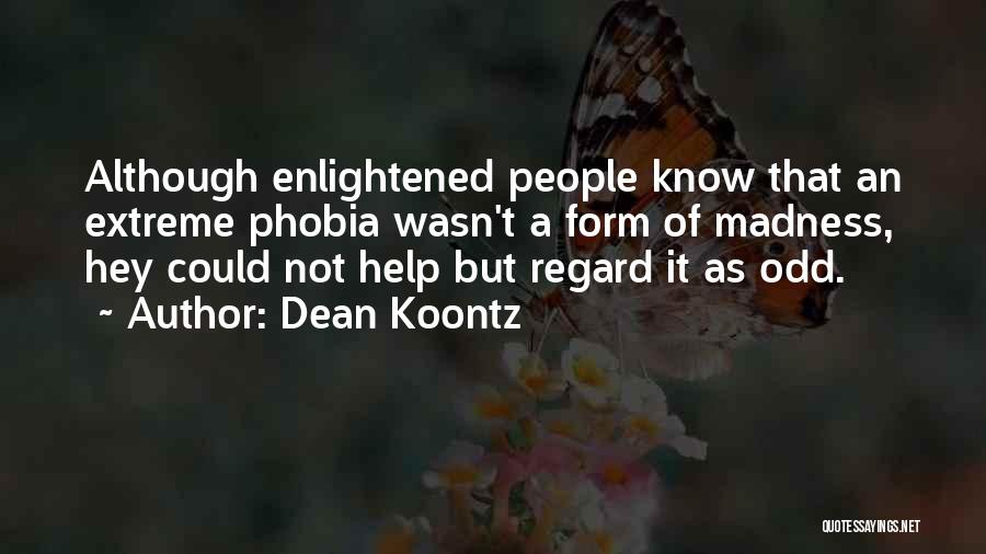 Dean Koontz Quotes: Although Enlightened People Know That An Extreme Phobia Wasn't A Form Of Madness, Hey Could Not Help But Regard It