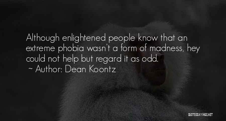 Dean Koontz Quotes: Although Enlightened People Know That An Extreme Phobia Wasn't A Form Of Madness, Hey Could Not Help But Regard It