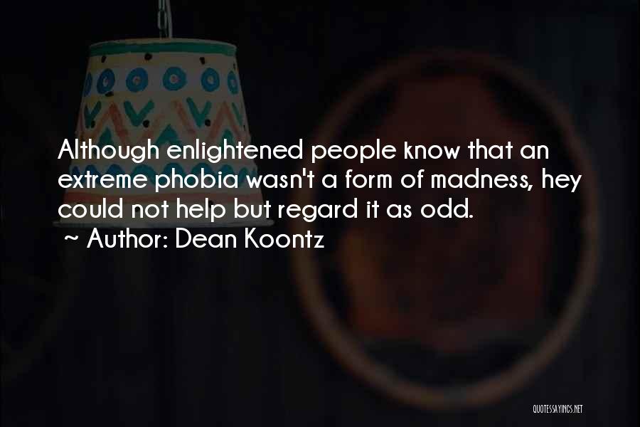 Dean Koontz Quotes: Although Enlightened People Know That An Extreme Phobia Wasn't A Form Of Madness, Hey Could Not Help But Regard It