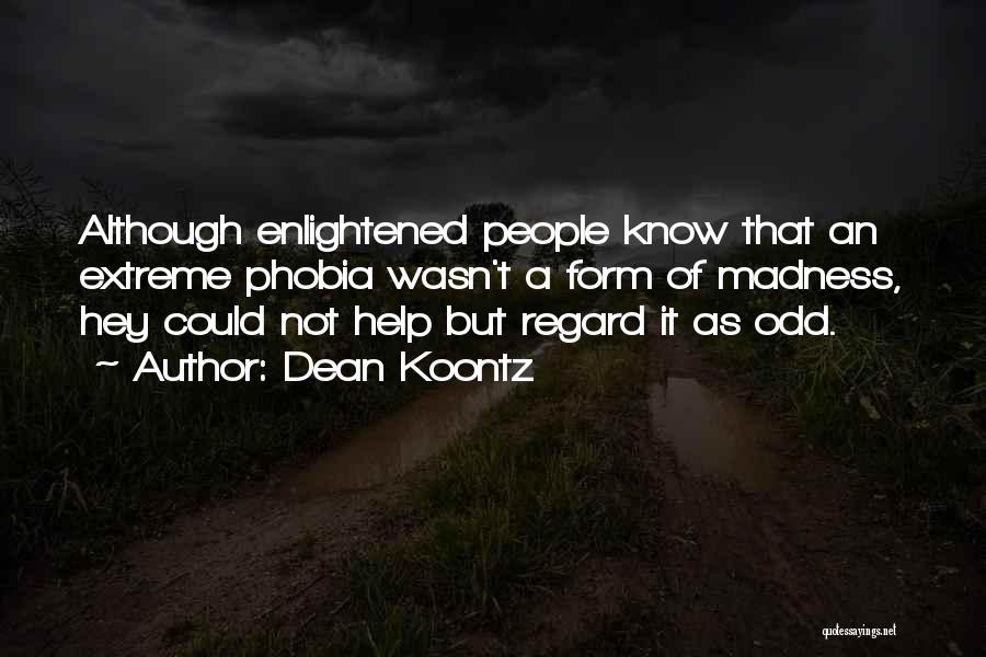 Dean Koontz Quotes: Although Enlightened People Know That An Extreme Phobia Wasn't A Form Of Madness, Hey Could Not Help But Regard It