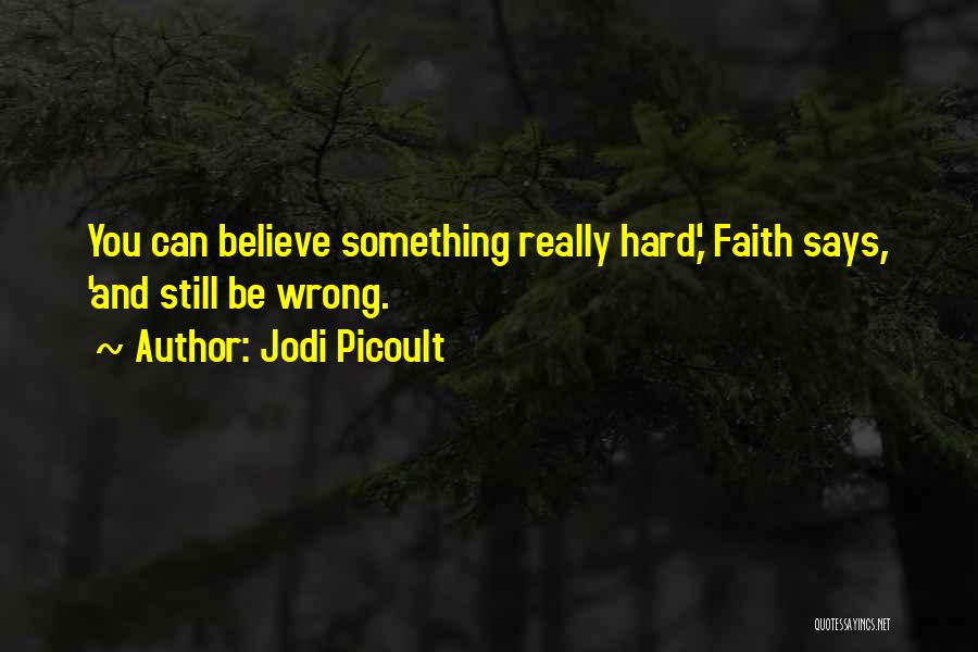 Jodi Picoult Quotes: You Can Believe Something Really Hard,' Faith Says, 'and Still Be Wrong.