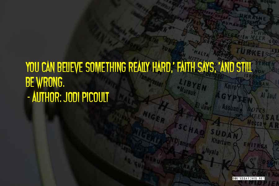 Jodi Picoult Quotes: You Can Believe Something Really Hard,' Faith Says, 'and Still Be Wrong.