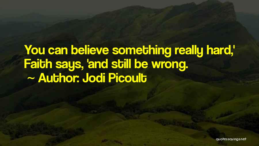 Jodi Picoult Quotes: You Can Believe Something Really Hard,' Faith Says, 'and Still Be Wrong.
