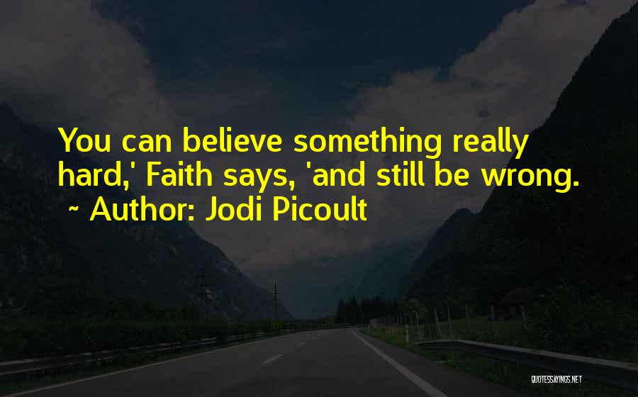 Jodi Picoult Quotes: You Can Believe Something Really Hard,' Faith Says, 'and Still Be Wrong.