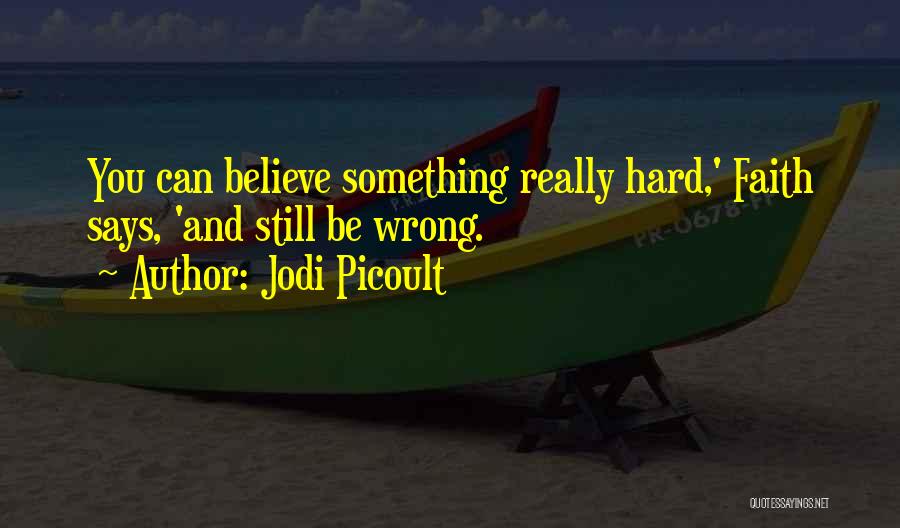 Jodi Picoult Quotes: You Can Believe Something Really Hard,' Faith Says, 'and Still Be Wrong.