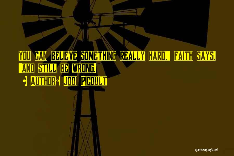 Jodi Picoult Quotes: You Can Believe Something Really Hard,' Faith Says, 'and Still Be Wrong.