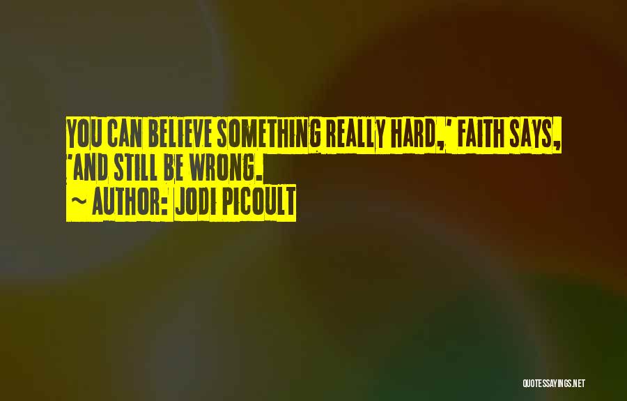 Jodi Picoult Quotes: You Can Believe Something Really Hard,' Faith Says, 'and Still Be Wrong.