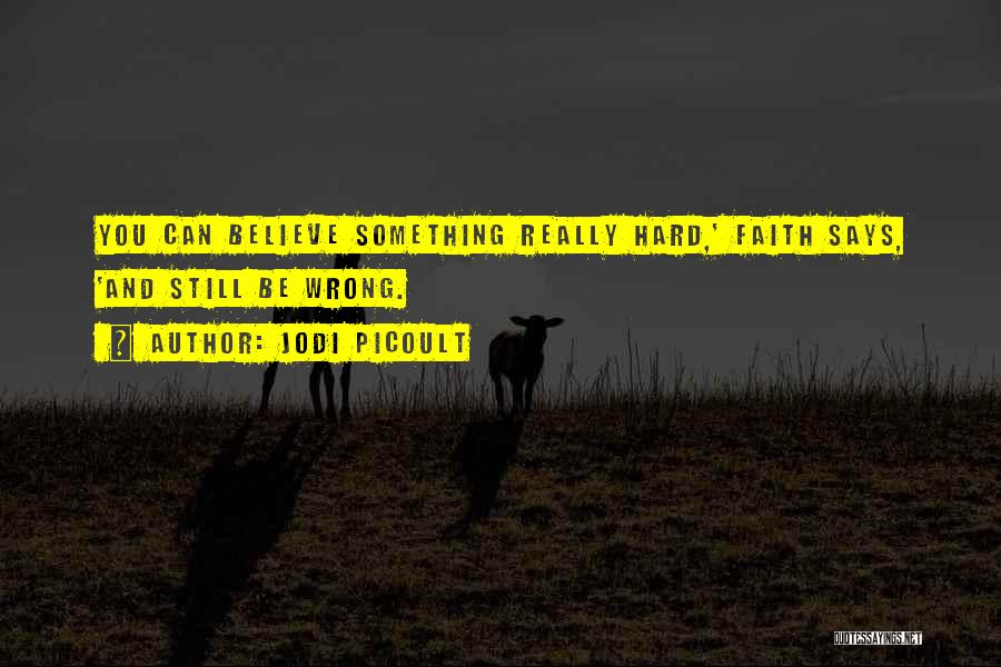 Jodi Picoult Quotes: You Can Believe Something Really Hard,' Faith Says, 'and Still Be Wrong.