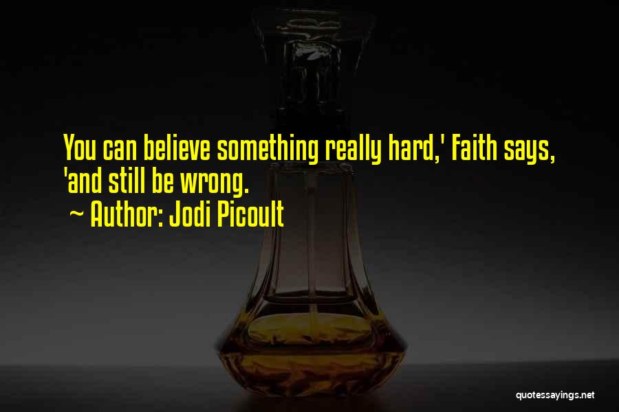 Jodi Picoult Quotes: You Can Believe Something Really Hard,' Faith Says, 'and Still Be Wrong.