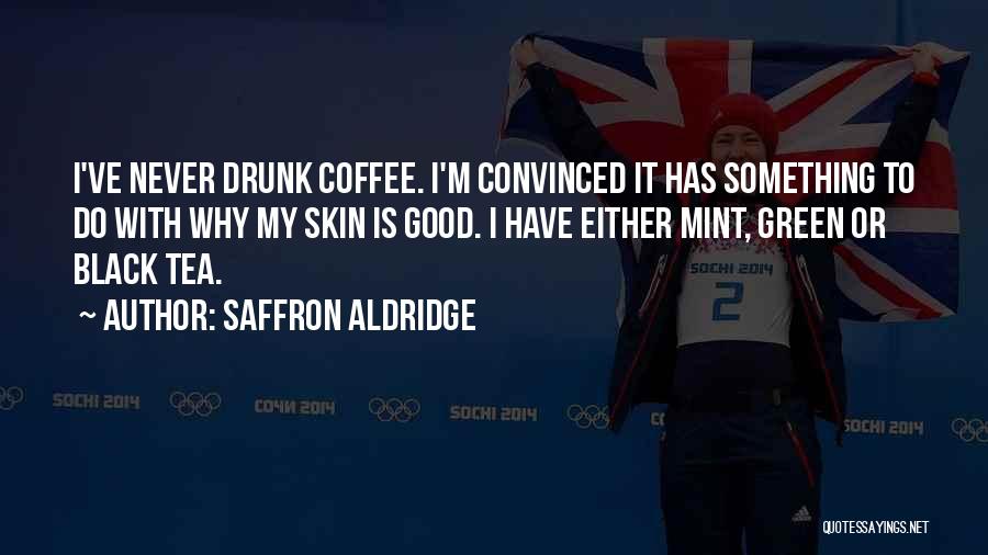 Saffron Aldridge Quotes: I've Never Drunk Coffee. I'm Convinced It Has Something To Do With Why My Skin Is Good. I Have Either