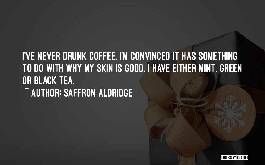 Saffron Aldridge Quotes: I've Never Drunk Coffee. I'm Convinced It Has Something To Do With Why My Skin Is Good. I Have Either