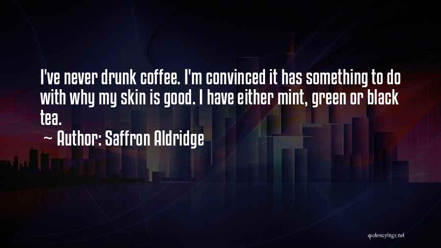 Saffron Aldridge Quotes: I've Never Drunk Coffee. I'm Convinced It Has Something To Do With Why My Skin Is Good. I Have Either